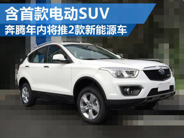 奔腾年内将推2款新能源车 含首款电动SUV